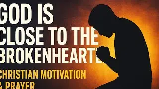 God Is Close to the Brokenhearted  Christian Motivation  Prayer