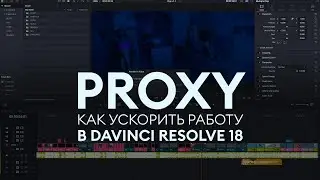 Proxy - как ускорить работу в DaVinci Resolve 18