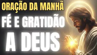 ORAÇÃO DA MANHÃ - FÉ E GRATIDÃO A DEUS POR MAIS UM DIA.