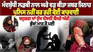 ਮੰਦਬੁੱਧੀ ਲੜਕੀ ਨਾਲ ਘਰੇ ਵੜ ਕੀਤਾ ਜ, ਬਰ ਜਿ, ਨਾਹ, ਪੁਲਿਸ ਨਹੀਂ ਕਰ ਰਹੀ ਕੋਈ ਕਾਰਵਾਈ