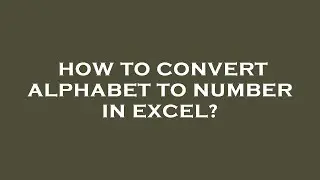 How to convert alphabet to number in excel?