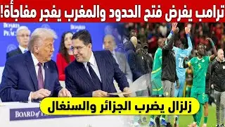 !زلزال يضرب الجزائر والسنغال.. ترامب يفرض فتح الحدود والمغرب يفجر مفاجأة الكان 🚨