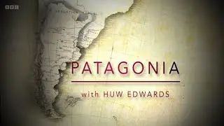 Patagonia with Huw Edwards (BBC)
