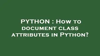 PYTHON : How to document class attributes in Python?