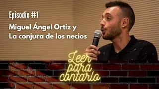Leer para contarlo #1 - Miguel Ángel Ortiz y La conjura de los necios