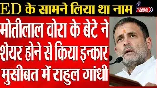 In ED interrogation, Rahul Gandhi named Motilal Vora, his son Arun Vora got furious.|Public news.