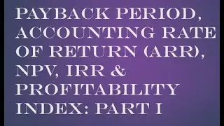Capital Budgeting: Payback Period, ARR, NPV, Profitability Index and IRR- Part I
