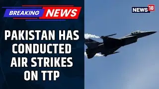 Пакистан нанёс авиаудары по группировке TTP в Хайбер-Пахтунхве, погибло не менее 30 человек | News18