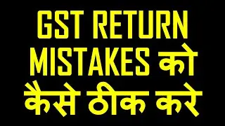 GST RETURN FILING MISTAKES CORRECTION PROCESS|GST RETURN ERROR CORRECTION