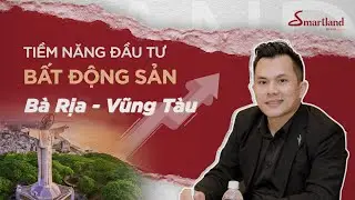 Smartland ph&acirc;n t&iacute;ch thị trường BĐS B&agrave; Rịa Vũng T&agrave;u 2025 - Cơ hội n&agrave;o cho Vũng T&agrave;u khi s&aacute;p nhập HCM?