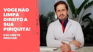 VOCÊ LIMPA DIREITO A SUA PIRIQUITA?