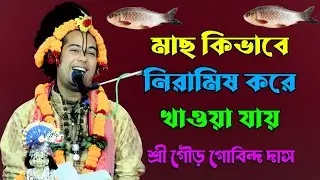 মাছ কিভাবে নিরামিষ করে খাওয়া যায়। শ্রী গৌর গোবিন্দ দাস বরিশাল। শাস্ত্র কী বলে। Gour Gobinda Das New