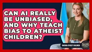 Can AI Really Be Unbiased, And Why Teach Bias To Atheist Children? - Raising Atheist Children