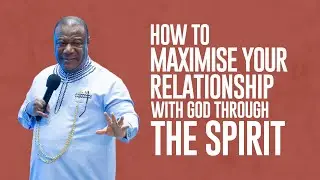 HOW TO MAXIMISE YOUR RELATIONSHIP WITH GOD THROUGH THE SPIRIT