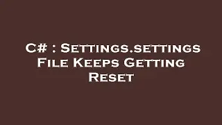 C# : Settings.settings File Keeps Getting Reset