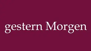 How to Pronounce ''gestern Morgen'' (yesterday morning) Correctly in German