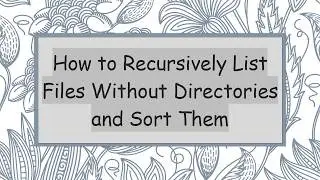 How to Recursively List Files Without Directories and Sort Them