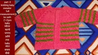 Part -3 knitting baby sweater full measurement।(1-2yrs old)Baby ਸਵੈਟਰ ਬਣਾਓ।।baby स्वेटर बनाना सीखे।।