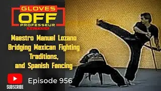 Gloves Off Episode #956: Maestro Manuel Lozano Bridging Mexican Fighting and Spanish Fencing