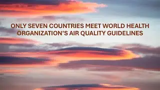 Only Seven Countries Meet World Health Organization&rsquo;s Air Quality Guidelines