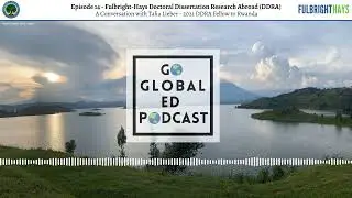 Go Global ED Podcast Episode 14 &ndash; Fulbright-Hays DDRA with Talia Lieber, 2021 DDRA Fellow to Rwanda