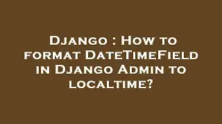 Django : How to format DateTimeField in Django Admin to localtime?