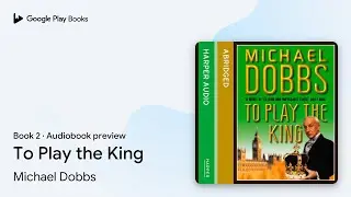 To Play the King Book 2 by Michael Dobbs &middot; Audiobook preview