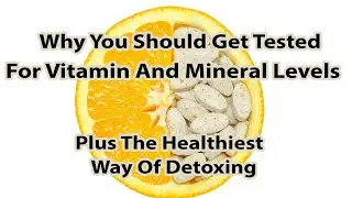 Why You Should Get Tested For Vitamin And Mineral Levels Plus The Healthiest Way Of Detoxing