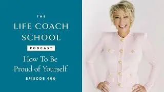 Как гордиться собой | Подкаст Life Coach School с Брук Кастильо, выпуск №400