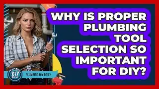 Why Is Proper Plumbing Tool Selection So Important For DIY? - Plumbing DIY Daily