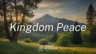KINGDOM PEACE -Time With God - Soaking Worship PIANO for Prayer