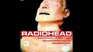Radiohead - Bulletproof... I Wish I Was (Kid Amnesiac RMX)