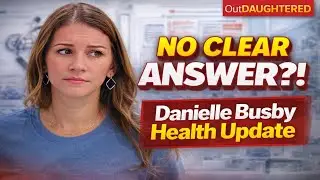 OutDaughtered Danielle Busby Health Update: “No Clear Answer” After Procedure | Fans React