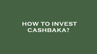 How to invest cashbaka?