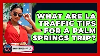 What Are LA Traffic Tips For A Palm Springs Trip? - Everything About LA