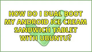 Ubuntu: How do I dual boot my android ice cream sandwich tablet with ubuntu?