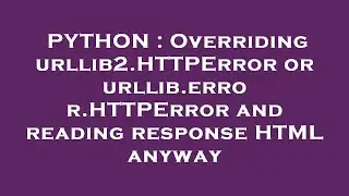 PYTHON : Overriding urllib2.HTTPError or urllib.error.HTTPError and reading response HTML anyway
