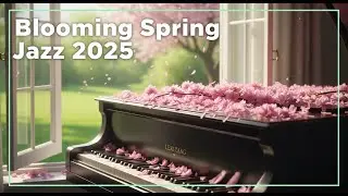 🌸 Blooming Spring Jazz for Morning Relaxation & Renewal 2025 | Light Piano Awakening