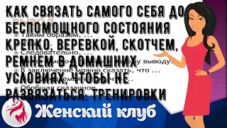 Как связать самого себя до беспомощного состояния крепко, веревкой, скотчем, ремнем в домашних усл.