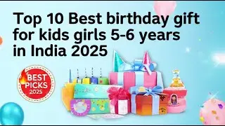 Top 10 Birthday Gift Ideas for Girls aged 5-6 in India 2025