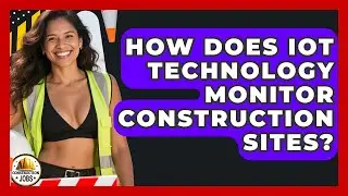 How Does IoT Technology Monitor Construction Sites? - Construction Jobs