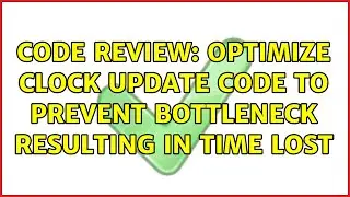 Code Review: Optimize Clock Update Code To Prevent Bottleneck Resulting In Time Lost