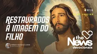 #014 | RESTAURADOS &Agrave; IMAGEM DO FILHO - The News Devocionais