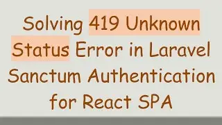 Solving 419 Unknown Status Error in Laravel Sanctum Authentication for React SPA