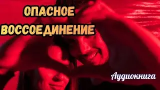 Аудиокнига-Опасное воссоединение 🔥🖤Любовный роман