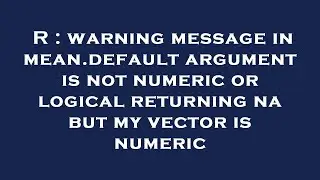 R : warning message in mean.default argument is not numeric or logical returning na but my vector is