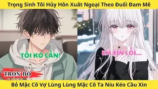 Full | Trọng Sinh Tôi Hủy Hôn Bỏ Mặc Cô Vợ Lạnh Lùng Ra Nước Ngoài Theo Đuổi Đam Mê