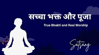सच्ची भक्ति और पूजा | What Is True Devotion and Worship
