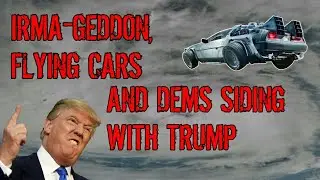 IRMA-GEDDON, flying cars and Dems side with Trump