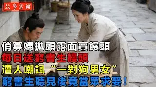 俏寡婦拋頭露面賣饅頭，每日送窮書生饅頭，遭人嘲諷“一對狗男女”，窮書生聽見後竟當眾求娶！| 民間故事 | 故事當舖